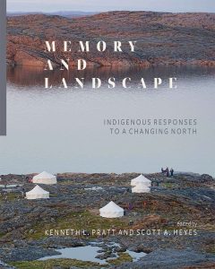 Book Cover: Memory and Landscape: Indigenous Responses to a Changing North edited by Kenneth L. Pratt and Scott A. Heyes